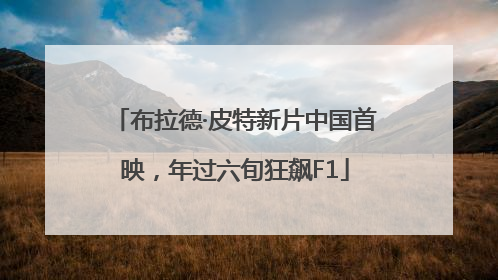 布拉德·皮特新片中国首映，年过六旬狂飙F1