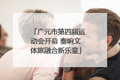广元市第四届运动会开幕 奏响文体旅融合新乐章