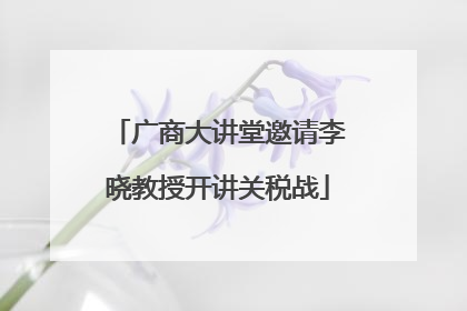 广商大讲堂邀请李晓教授开讲关税战