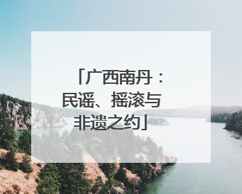 广西南丹：民谣、摇滚与非遗之约
