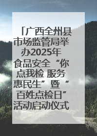广西全州县市场监管局举办2025年食品安全“你点我检 服务惠民生”暨“百姓点检日”活动启动仪式