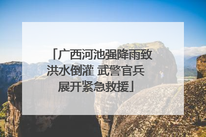 广西河池强降雨致洪水倒灌 武警官兵展开紧急救援