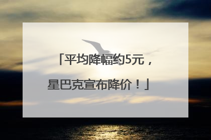 平均降幅约5元，星巴克宣布降价！