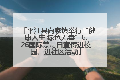 平江县向家镇举行“健康人生 绿色无毒”6.26国际禁毒日宣传进校园、进社区活动
