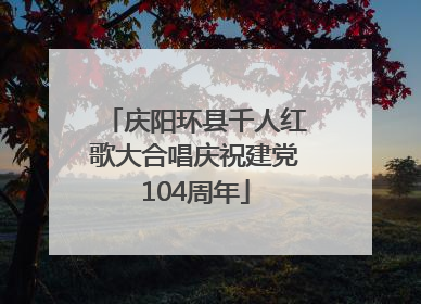 庆阳环县千人红歌大合唱庆祝建党104周年