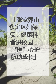 张家界市永定区妇保院：健康科普进校园，“医”心护航助成长