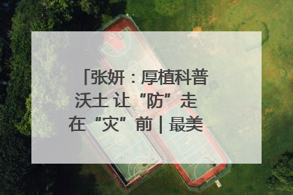 张妍：厚植科普沃土 让“防”走在“灾”前｜最美气象科技工作者