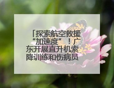 探索航空救援“加速度”！广东开展直升机索降训练和伤病员转运演练