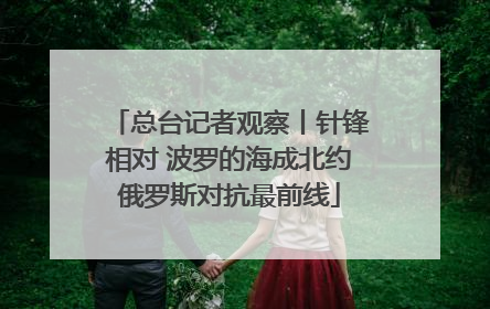 总台记者观察丨针锋相对 波罗的海成北约俄罗斯对抗最前线