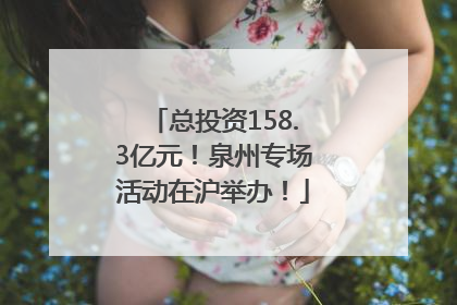 总投资158.3亿元！泉州专场活动在沪举办！