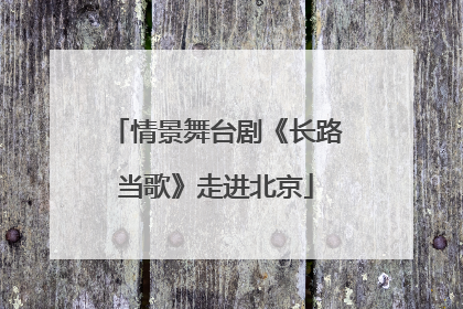 情景舞台剧《长路当歌》走进北京