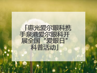 惠光爱尔眼科携手泉港爱尔眼科开展全国“爱眼日”科普活动