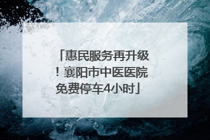 惠民服务再升级！襄阳市中医医院免费停车4小时