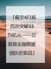 截至4月底首次突破33万亿元——公募基金规模屡创历史新高