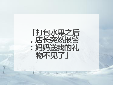 打包水果之后，店长突然报警：妈妈送我的礼物不见了