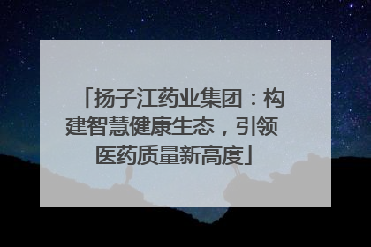 扬子江药业集团：构建智慧健康生态，引领医药质量新高度