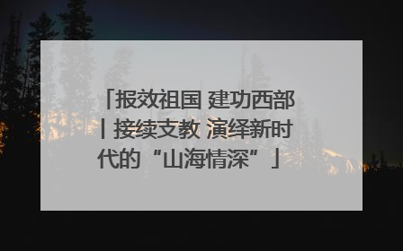 报效祖国 建功西部丨接续支教 演绎新时代的“山海情深”