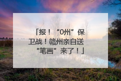 报！“0州”保卫战！赣州亲自送“笔画”来了！