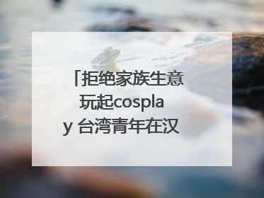 拒绝家族生意 玩起cosplay 台湾青年在汉解锁创业副本