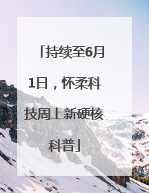 持续至6月1日，怀柔科技周上新硬核科普
