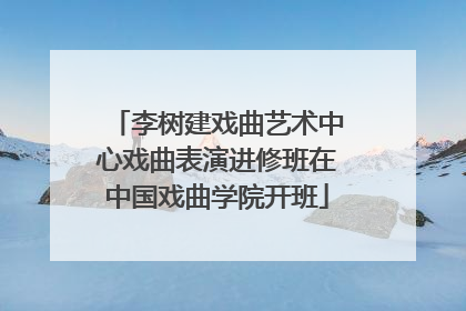 李树建戏曲艺术中心戏曲表演进修班在中国戏曲学院开班
