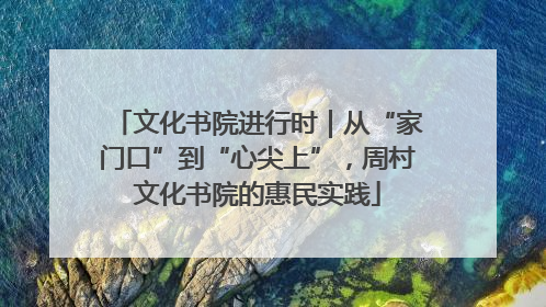 文化书院进行时｜从“家门口”到“心尖上”，周村文化书院的惠民实践