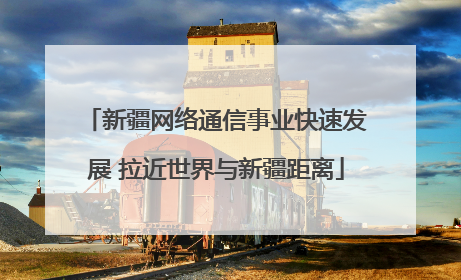 新疆网络通信事业快速发展 拉近世界与新疆距离