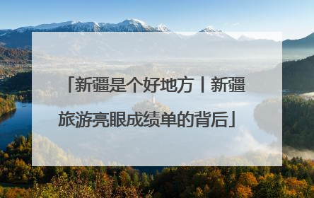 新疆是个好地方丨新疆旅游亮眼成绩单的背后
