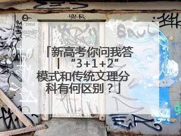 新高考你问我答丨“3+1+2”模式和传统文理分科有何区别？