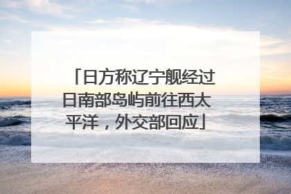 日方称辽宁舰经过日南部岛屿前往西太平洋，外交部回应