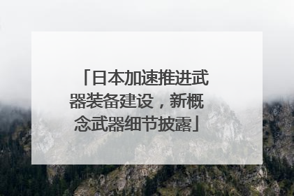 日本加速推进武器装备建设，新概念武器细节披露
