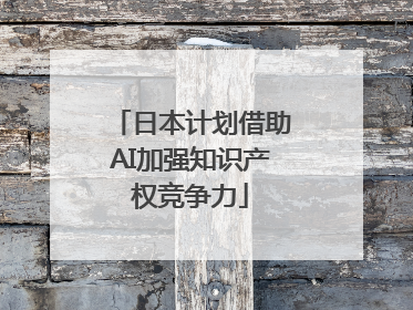 日本计划借助AI加强知识产权竞争力