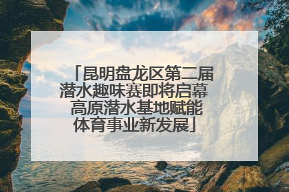 昆明盘龙区第二届潜水趣味赛即将启幕 高原潜水基地赋能体育事业新发展