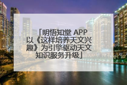明悟知堂 APP以《这样培养天文兴趣》为引擎驱动天文知识服务升级