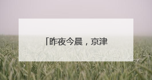 昨夜今晨，京津冀发生这些大事！点击看报→
