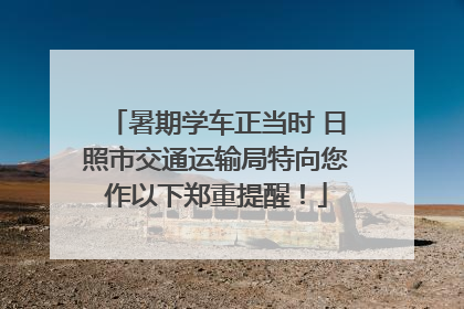 暑期学车正当时 日照市交通运输局特向您作以下郑重提醒！