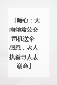 暖心：大雨倾盆公交司机送伞 感恩：老人执着寻人表谢意