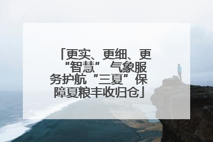 更实、更细、更“智慧” 气象服务护航“三夏”保障夏粮丰收归仓