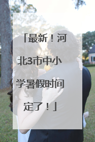 最新！河北3市中小学暑假时间定了！