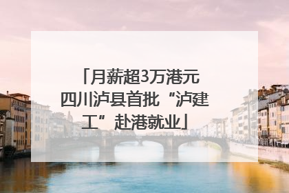 月薪超3万港元 四川泸县首批“泸建工”赴港就业