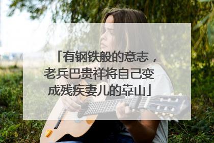 有钢铁般的意志，老兵巴贵祥将自己变成残疾妻儿的靠山
