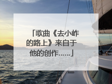 歌曲《去小岞的路上》来自于他的创作……