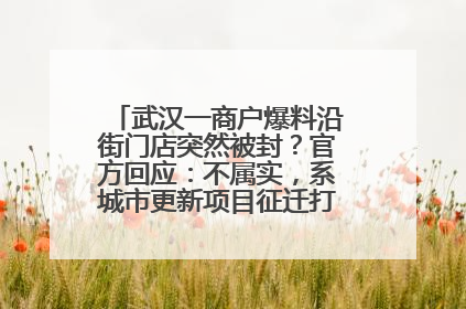 武汉一商户爆料沿街门店突然被封？官方回应：不属实，系城市更新项目征迁打围，此前已公示