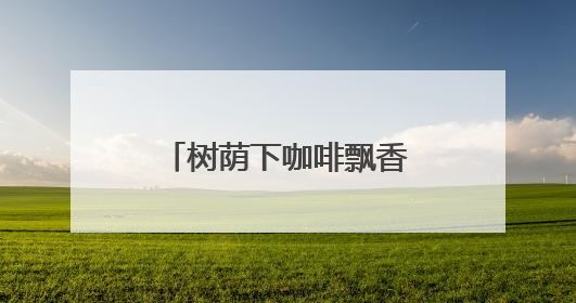 树荫下咖啡飘香，三里屯咖啡驿站品味慢生活
