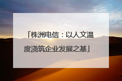 株洲电信：以人文温度浇筑企业发展之基