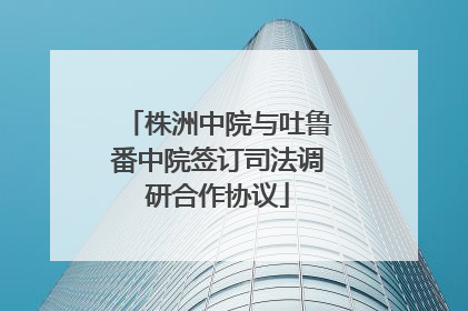 株洲中院与吐鲁番中院签订司法调研合作协议