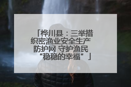 桦川县：三举措织密渔业安全生产防护网 守护渔民“稳稳的幸福”