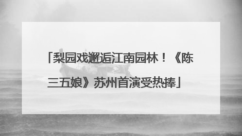 梨园戏邂逅江南园林！《陈三五娘》苏州首演受热捧