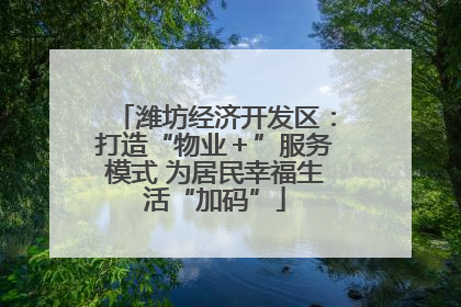 潍坊经济开发区：打造“物业＋”服务模式 为居民幸福生活“加码”