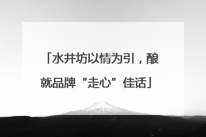 水井坊以情为引，酿就品牌“走心”佳话